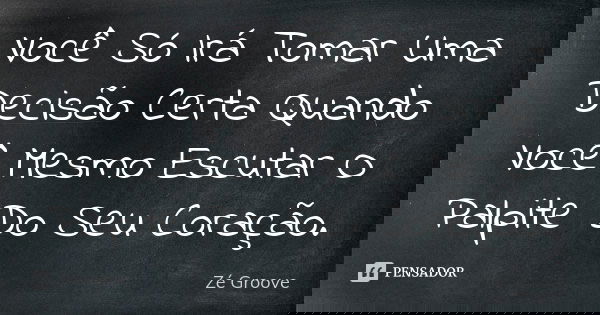 Você Só Irá Tomar Uma Decisão Certa Quando Você Mesmo Escutar O Palpite Do Seu Coração.... Frase de Zé Groove.