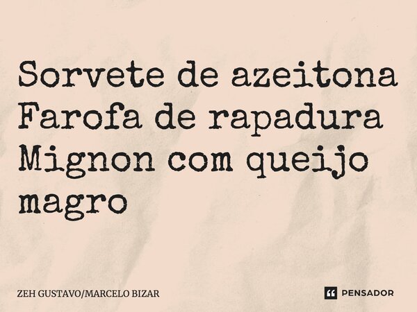 ⁠Sorvete de azeitona Farofa de rapadura Mignon com queijo magro... Frase de ZEH GUSTAVOMARCELO BIZAR.