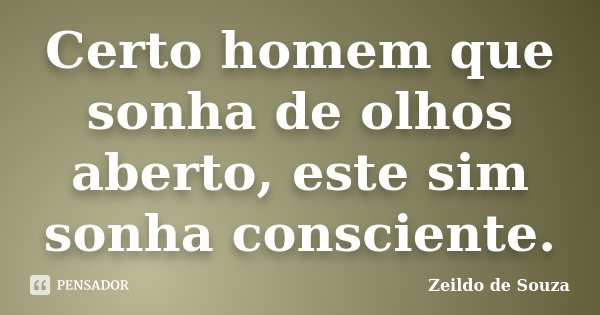Certo homem que sonha de olhos aberto, este sim sonha consciente.... Frase de Zeildo de Souza.