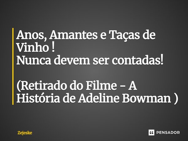 ⁠Anos, Amantes e Taças de Vinho ! Nunca devem ser contadas! (Retirado do Filme - A História de Adeline Bowman )... Frase de Zejeske.