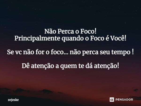 ⁠Não Perca o Foco! Principalmente quando o Foco é Você! Se vc não for o foco... não perca seu tempo ! Dê atenção a quem te dá atenção!... Frase de Zejeske.