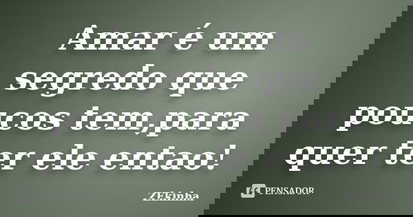 Amar é um segredo que poucos tem,para quer ter ele entao!... Frase de ZEkinha.