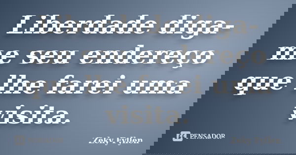 Liberdade diga-me seu endereço que lhe farei uma visita.... Frase de Zeky Fyllen.