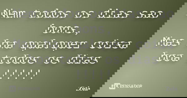 Nem todos os dias sao bons, Mas ha qualquer coisa boa todos os dias !!!!!... Frase de Zela.