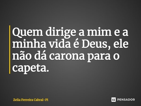 ⁠Quem dirige a mim e a minha vida é Deus, ele não dá carona para o capeta.... Frase de Zelia Ferreira Cabral-Pi.