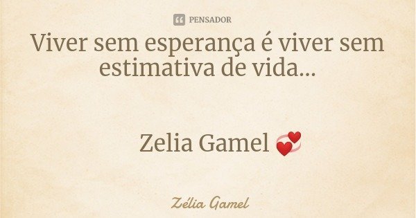 Viver sem esperança é viver sem estimativa de vida... Zelia Gamel 💞... Frase de Zélia Gamel.