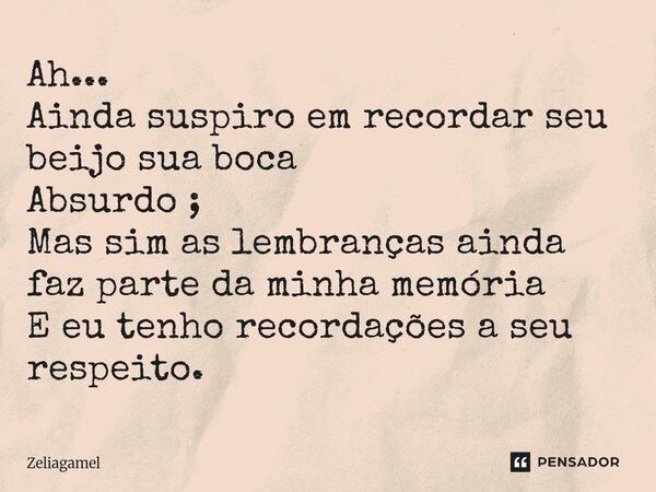⁠⁠Ah... Ainda suspiro em recordar seu beijo sua boca Absurdo ; Mas sim as lembranças ainda faz parte da minha memória E eu tenho recordações a seu respeito.... Frase de Zeliagamel.