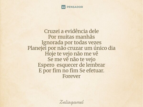Cruzei a evidência dele Por muitas manhãs Ignorada por todas vezes Planejei por não cruzar um único dia Hoje te vejo não me vê Se me vê não te vejo Espero esqu... Frase de Zeliagamel.