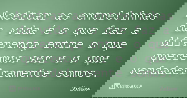 Aceitar as entrelinhas da vida é o que faz a diferença entre o que queremos ser e o que verdadeiramente somos.... Frase de zeliaw.