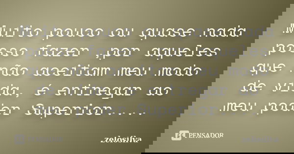 Muito pouco ou quase nada posso fazer ,por aqueles que não aceitam meu modo de vida, é entregar ao meu poder Superior....... Frase de zelosilva.