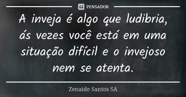 A inveja é algo que ludibria, ás vezes você está em uma situação difícil e o invejoso nem se atenta.... Frase de Zenaide Santos SA.