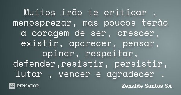 Muitos irão te criticar , menosprezar, mas poucos terão a coragem de ser, crescer, existir, aparecer, pensar, opinar, respeitar, defender,resistir, persistir, l... Frase de Zenaide Santos SA.
