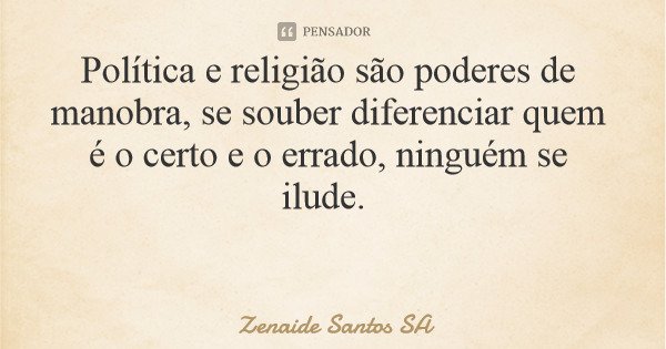 Política e religião são poderes de manobra, se souber diferenciar quem é o certo e o errado, ninguém se ilude.... Frase de Zenaide Santos SA.
