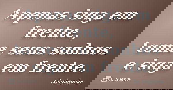 Apenas siga em frente, tome seus sonhos e siga em frente.... Frase de Zé Ninguém.
