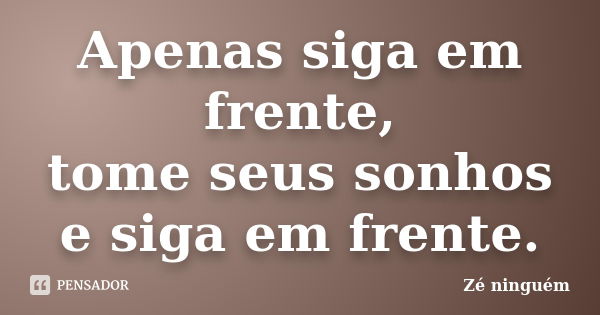 Apenas siga em frente, tome seus sonhos e siga em frente.... Frase de Zé Ninguém.