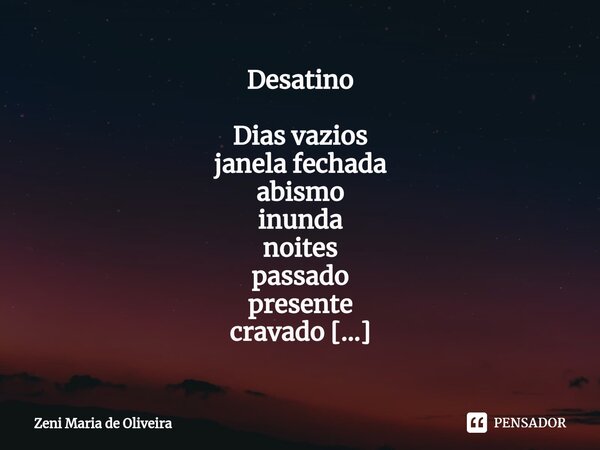 ⁠ Desatino Dias vazios janela fechada abismo inunda noites passado presente cravado em almas @zeni.poeta... Frase de Zeni Maria de Oliveira.