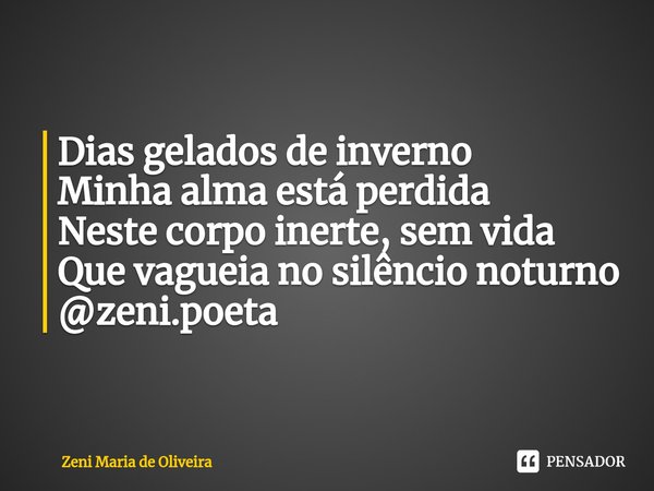 ⁠
Dias gelados de inverno
Minha alma está perdida
Neste corpo inerte, sem vida
Que vagueia no silêncio noturno @zeni.poeta... Frase de Zeni Maria de Oliveira.