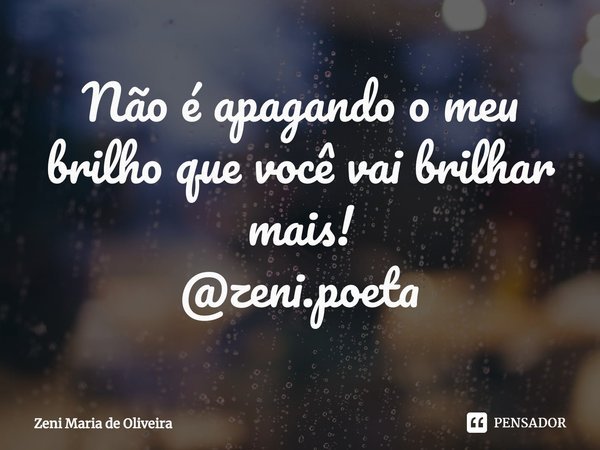 Não é apagando o meu brilho que você vai brilhar mais!
@zeni.poeta⁠... Frase de Zeni Maria de Oliveira.