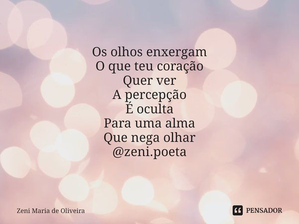 ⁠ Os olhos enxergam
O que teu coração
Quer ver
A percepção
É oculta
Para uma alma
Que nega olhar @zeni.poeta... Frase de Zeni Maria de Oliveira.