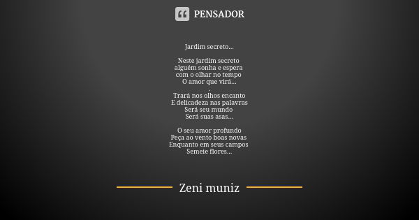 Jardim secreto... Neste jardim secreto alguém sonha e espera com o olhar no tempo O amor que virá... . Trará nos olhos encanto E delicadeza nas palavras Será se... Frase de Zeni Muniz.