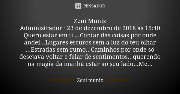Zeni Muniz Administrador · 23 de dezembro de 2018 às 15:40 Quero estar em ti ...Contar das coisas por onde andei...Lugares escuros sem a luz do teu olhar ...Est... Frase de Zeni Muniz.