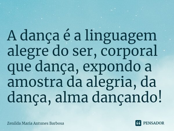 ⁠A dança é a linguagem alegre do ser, corporal que dança, expondo a amostra da alegria, da dança, alma dançando!... Frase de Zenilda Maria Antunes Barbosa.