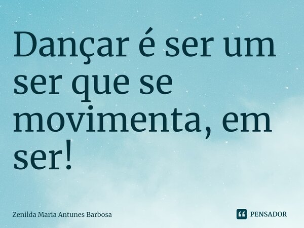 ⁠Dançar é ser um ser que se movimenta, em ser!... Frase de Zenilda Maria Antunes Barbosa.