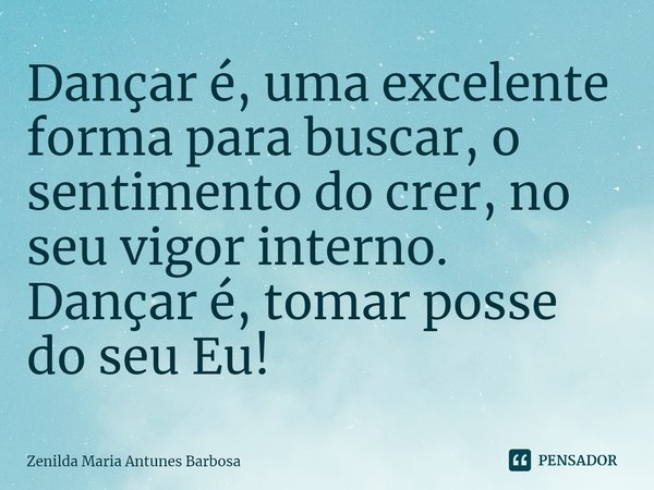 ⁠Dançar é, uma excelente forma para buscar, o sentimento do crer, no seu vigor interno. Dançar é, tomar posse do seu Eu!... Frase de Zenilda Maria Antunes Barbosa.