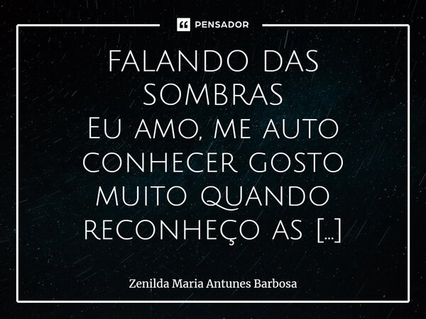 FALANDO DAS SOMBRAS Eu amo, me auto conhecer gosto muito quando reconheço as minhas sombras, fico muito feliz! Quando as reconheço é o mesmo que, colocar minhas... Frase de Zenilda Maria Antunes Barbosa.