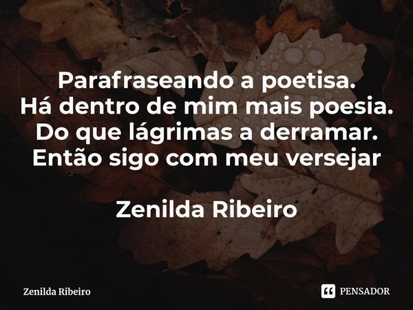 ⁠Parafraseando a poetisa.
Há dentro de mim mais poesia.
Do que lágrimas a derramar.
Então sigo com meu versejar Zenilda Ribeiro... Frase de Zenilda Ribeiro.