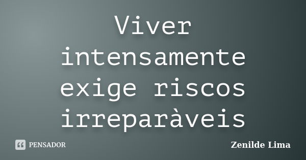 Viver intensamente exige riscos irreparàveis... Frase de Zenilde Lima.