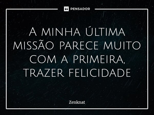 ⁠A minha última missão parece muito com a primeira, trazer felicidade... Frase de Zenknat.
