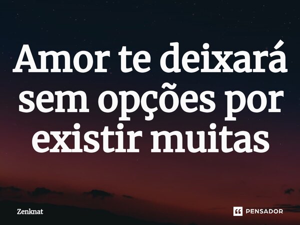 ⁠Amor te deixará sem opções por existir muitas... Frase de Zenknat.