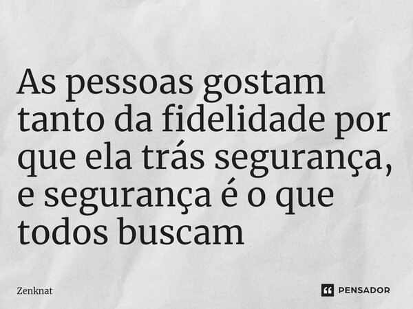 ⁠As pessoas gostam tanto da fidelidade por que ela trás segurança, e segurança é o que todos buscam... Frase de Zenknat.