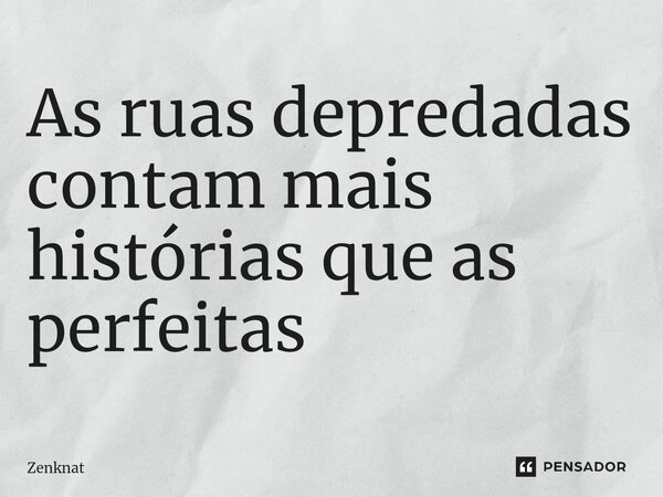 ⁠As ruas depredadas contam mais histórias que as perfeitas... Frase de Zenknat.