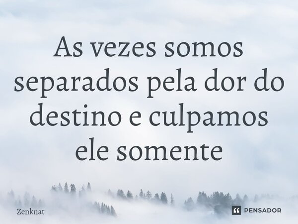 ⁠As vezes somos separados pela dor do destino e culpamos ele somente... Frase de Zenknat.