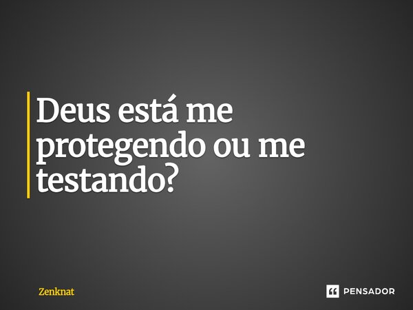 ⁠Deus está me protegendo ou me testando?... Frase de Zenknat.
