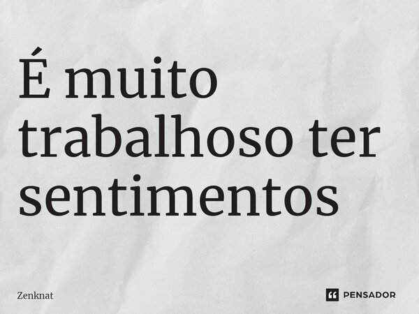 ⁠É muito trabalhoso ter sentimentos... Frase de Zenknat.