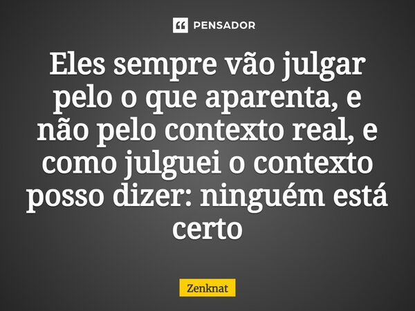 Eles sempre vão julgar pelo o que aparenta, e não pelo contexto real, e como julguei o contexto posso dizer: ninguém está certo⁠... Frase de Zenknat.