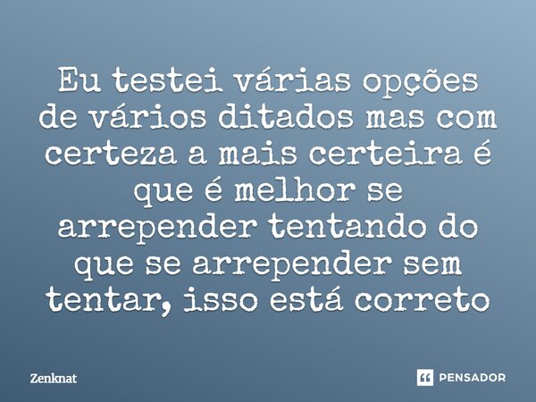 Eu testei várias opções de vários ditados mas com certeza a mais certeira é que é melhor se arrepender tentando do que se arrepender sem tentar⁠, isso está corr... Frase de Zenknat.
