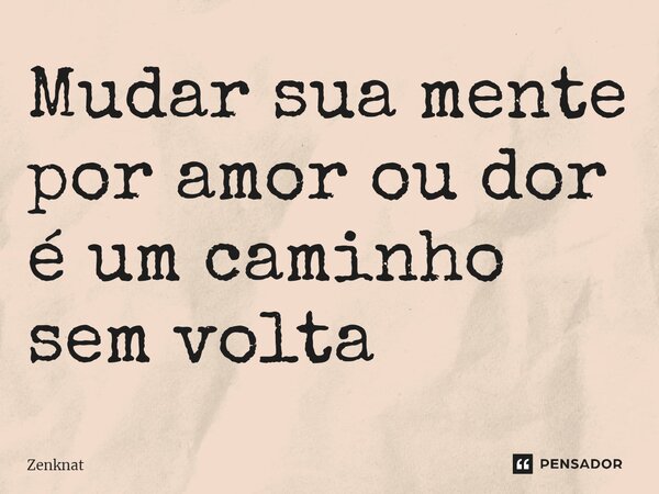 ⁠Mudar sua mente por amor ou dor é um caminho sem volta... Frase de Zenknat.