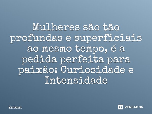 Mulheres são tão profundas e superficiais ao mesmo tempo, é a pedida perfeita para paixão: Curiosidade e Intensidade⁠... Frase de Zenknat.