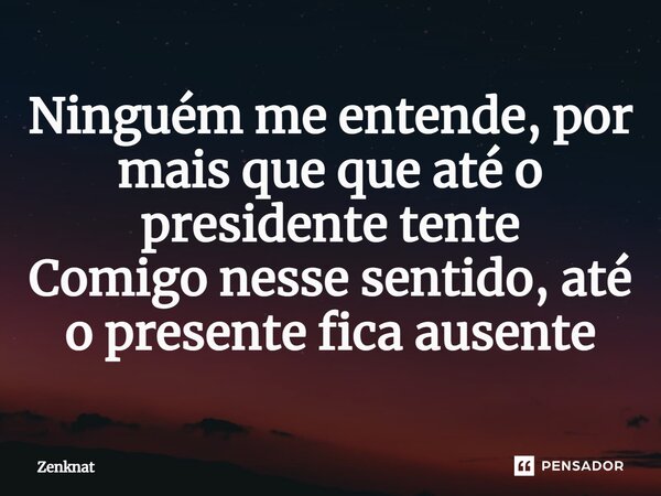 Ninguém me entende, por mais que que até o presidente tente Comigo nesse sentido, até o presente fica ausente⁠... Frase de Zenknat.