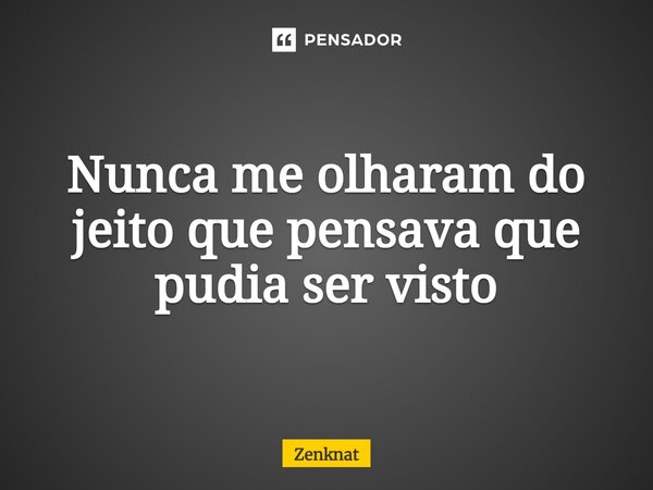 ⁠Nunca me olharam do jeito que pensava que pudia ser visto... Frase de Zenknat.