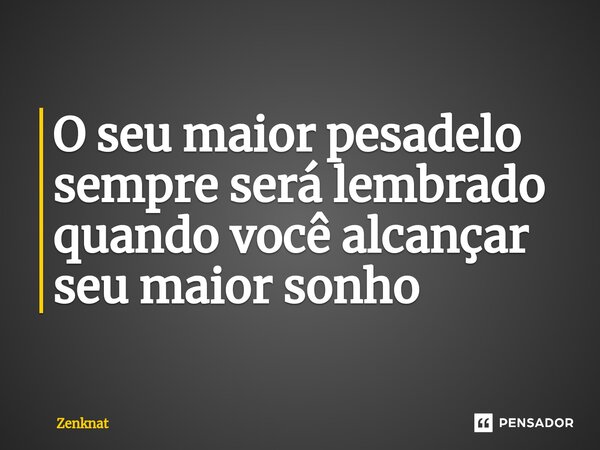 O seu maior pesadelo sempre será lembrado quando você alcançar seu maior sonho... Frase de Zenknat.