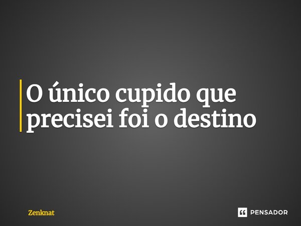 O único cupido que precisei foi o destino⁠... Frase de Zenknat.