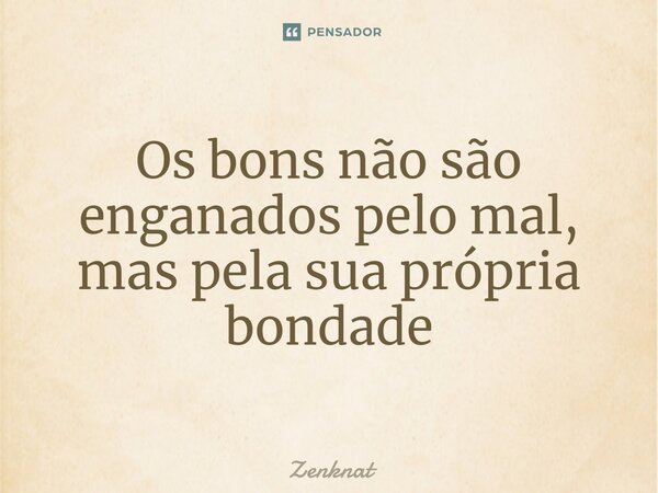 ⁠Os bons não são enganados pelo mal, mas pela sua própria bondade... Frase de Zenknat.