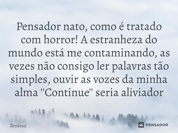 ⁠Pensador nato, como é tratado com horror! A estranheza do mundo está me contaminando, as vezes não consigo ler palavras tão simples, ouvir as vozes da minha al... Frase de Zenknat.