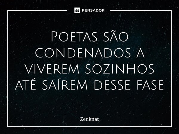 ⁠Poetas são condenados a viverem sozinhos até saírem desse fase... Frase de Zenknat.