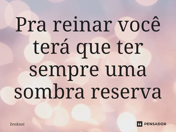 ⁠Pra reinar você terá que ter sempre uma sombra reserva... Frase de Zenknat.